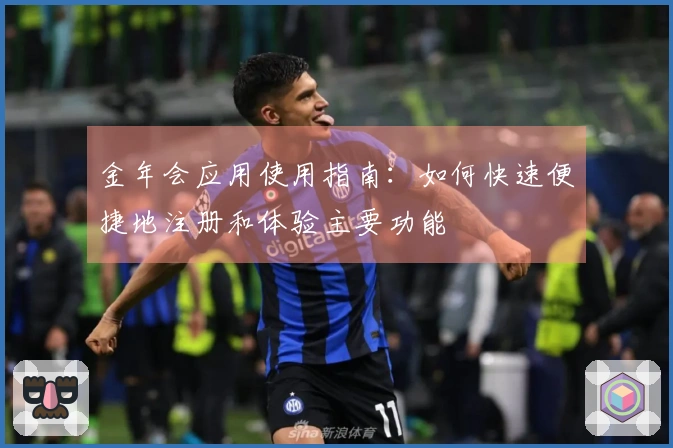 金年会应用使用指南：如何快速便捷地注册和体验主要功能