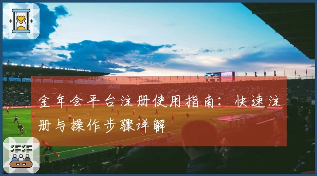 金年会平台注册使用指南：快速注册与操作步骤详解