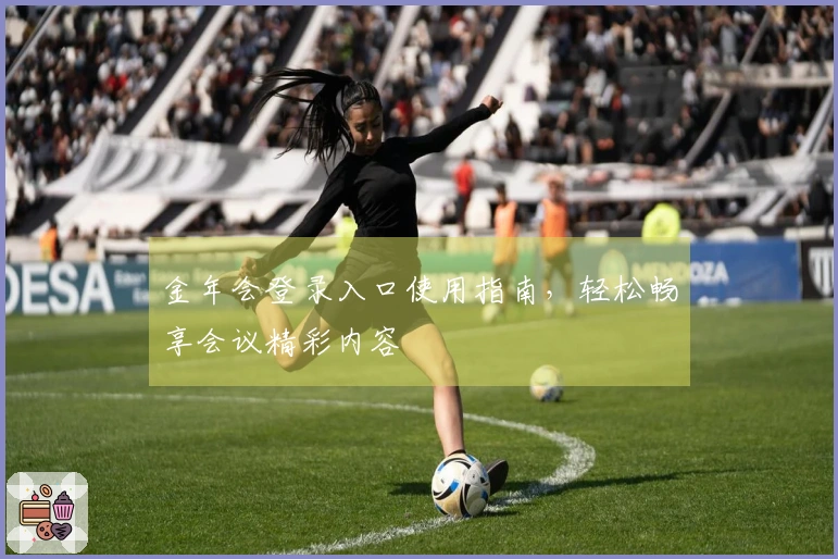 金年会登录入口使用指南，轻松畅享会议精彩内容