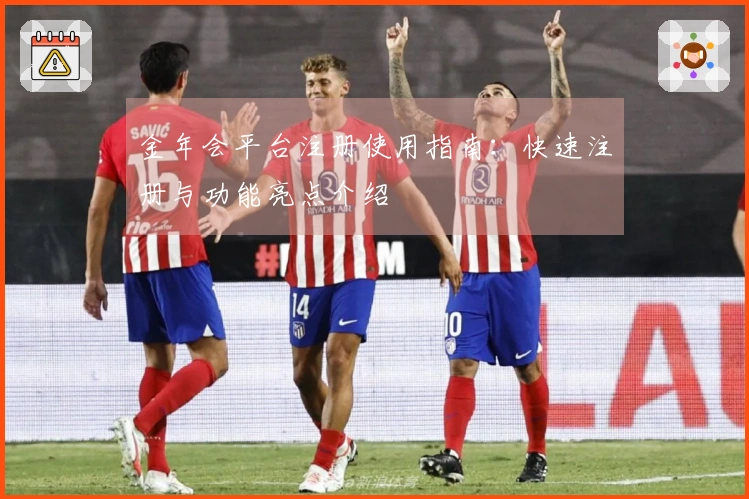 金年会平台注册使用指南：快速注册与功能亮点介绍