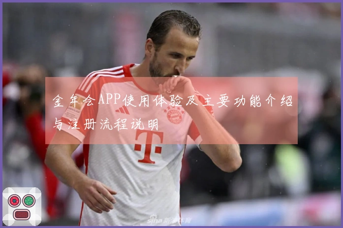 金年会APP使用体验及主要功能介绍与注册流程说明