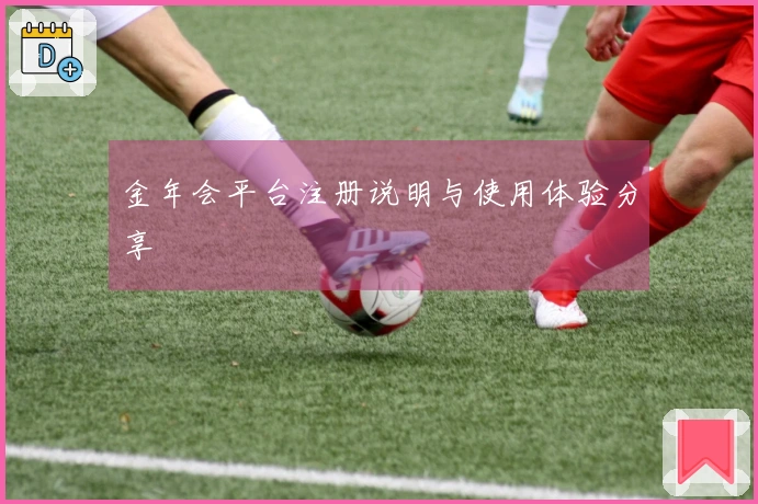 金年会平台注册说明与使用体验分享