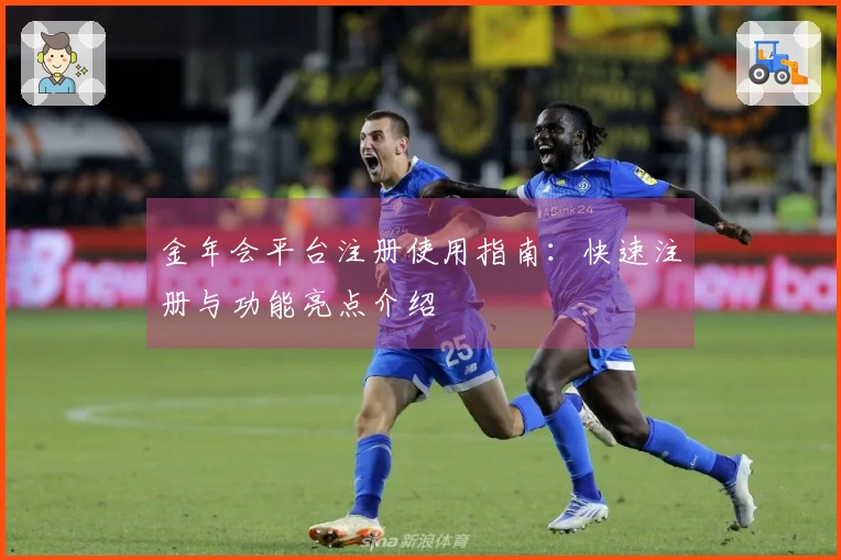 金年会平台注册使用指南：快速注册与功能亮点介绍