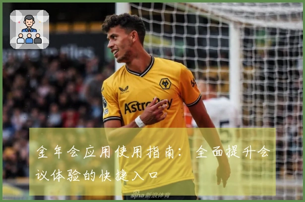 金年会应用使用指南：全面提升会议体验的快捷入口