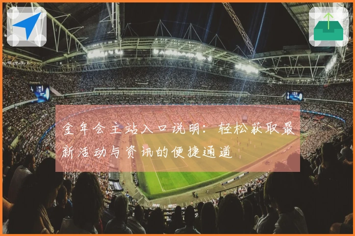 金年会主站入口说明：轻松获取最新活动与资讯的便捷通道