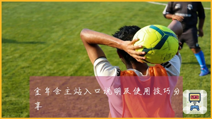 金年会主站入口说明及使用技巧分享