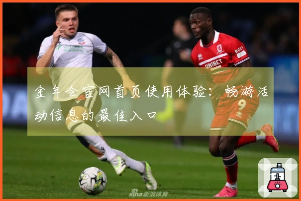 金年会官网首页使用体验：畅游活动信息的最佳入口