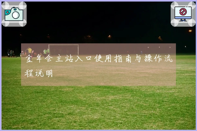 金年会主站入口使用指南与操作流程说明
