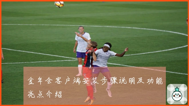 金年会客户端安装步骤说明及功能亮点介绍