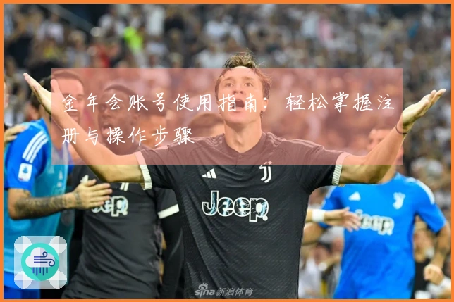 金年会账号使用指南：轻松掌握注册与操作步骤