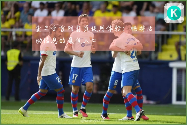 金年会官网首页使用体验：畅游活动信息的最佳入口
