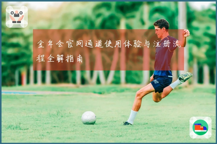 金年会官网通道使用体验与注册流程全解指南